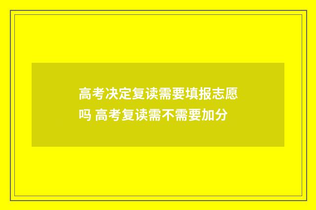 高考决定复读需要填报志愿吗 高考复读需不需要加分