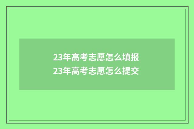 23年高考志愿怎么填报 23年高考志愿怎么提交