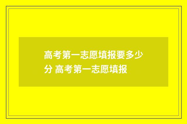 高考第一志愿填报要多少分 高考第一志愿填报