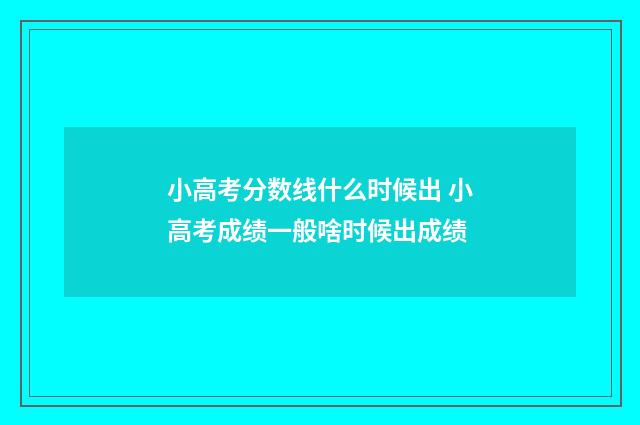 小高考分数线什么时候出 小高考成绩一般啥时候出成绩