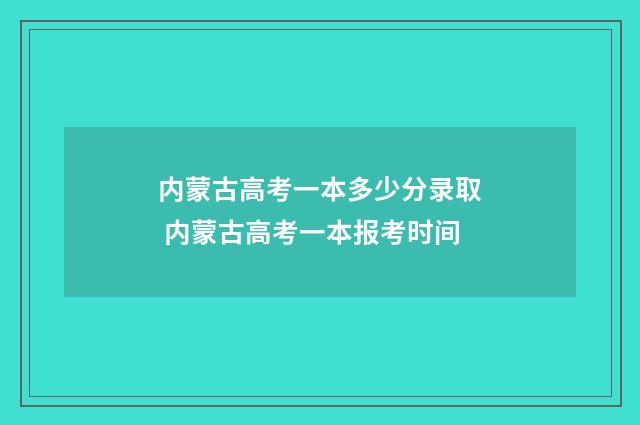 内蒙古高考一本多少分录取 内蒙古高考一本报考时间