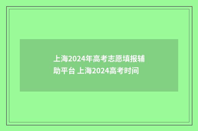 上海2024年高考志愿填报辅助平台 上海2024高考时间