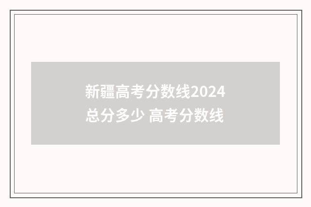 新疆高考分数线2024总分多少 高考分数线
