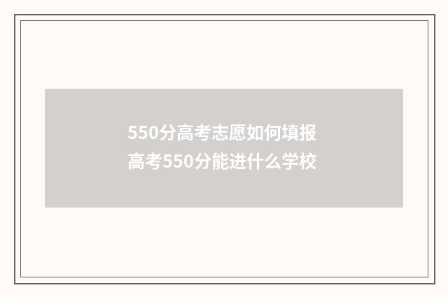 550分高考志愿如何填报 高考550分能进什么学校