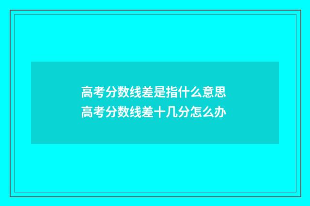 高考分数线差是指什么意思 高考分数线差十几分怎么办