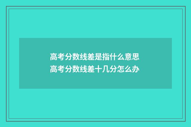 高考分数线差是指什么意思 高考分数线差十几分怎么办