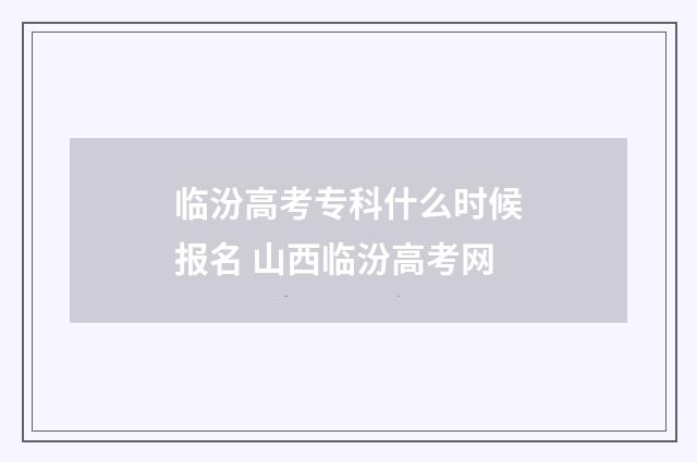 临汾高考专科什么时候报名 山西临汾高考网