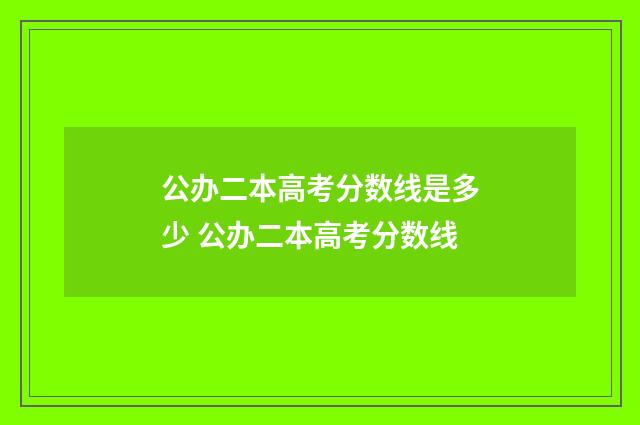 公办二本高考分数线是多少 公办二本高考分数线