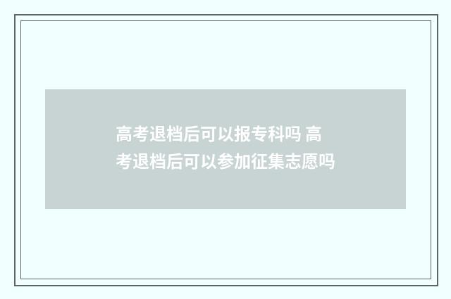 高考退档后可以报专科吗 高考退档后可以参加征集志愿吗