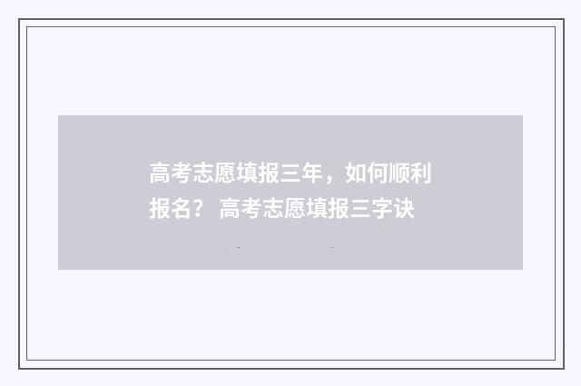 高考志愿填报三年，如何顺利报名？ 高考志愿填报三字诀