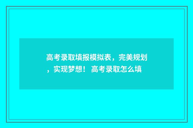 高考录取填报模拟表,完美规划,实现梦想! 高考录取怎么填
