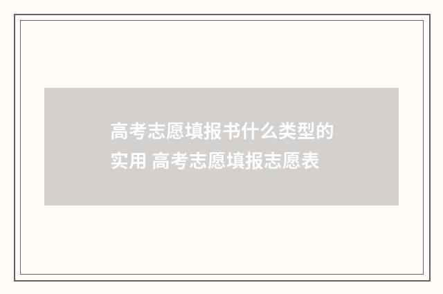 高考志愿填报书什么类型的实用 高考志愿填报志愿表