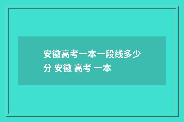 安徽高考一本一段线多少分 安徽 高考 一本