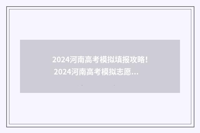 2024河南高考模拟填报攻略！ 2024河南高考模拟志愿填报