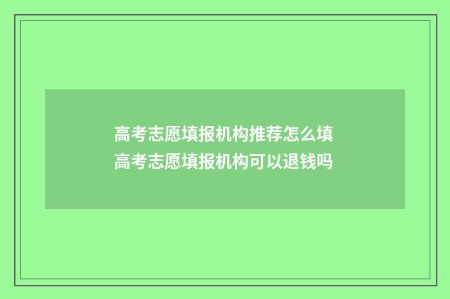 高考志愿填报机构推荐怎么填 高考志愿填报机构可以退钱吗