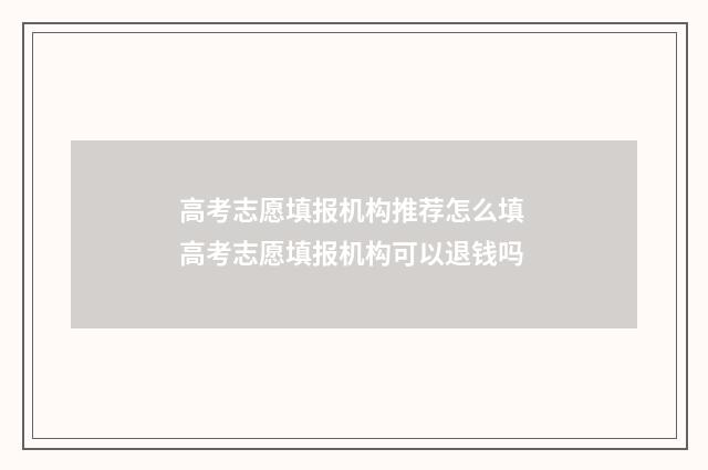 高考志愿填报机构推荐怎么填 高考志愿填报机构可以退钱吗