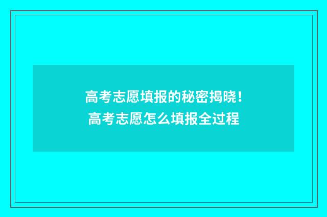 高考志愿填报的秘密揭晓！ 高考志愿怎么填报全过程