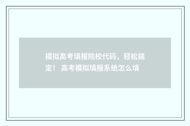 模拟高考填报院校代码，轻松搞定！ 高考模拟填报系统怎么填