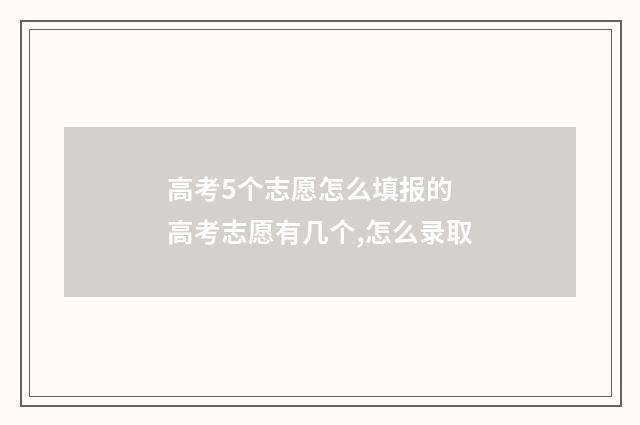 高考5个志愿怎么填报的 高考志愿有几个,怎么录取