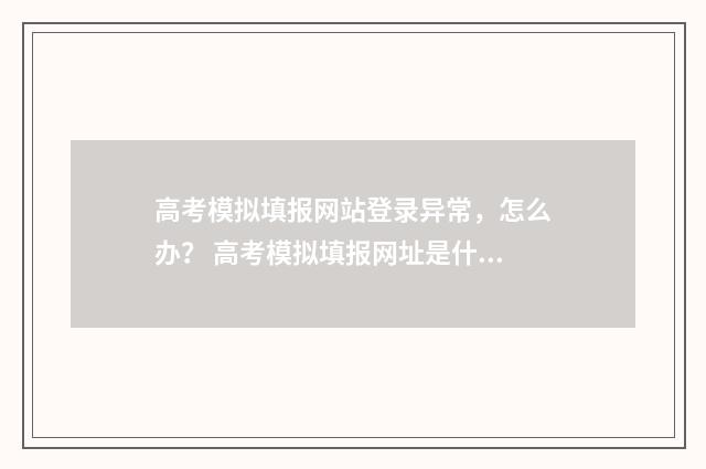 高考模拟填报网站登录异常,怎么办? 高考模拟填报网址是什么