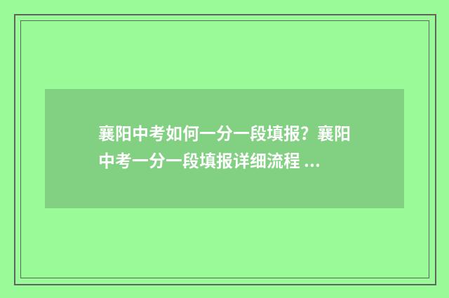 襄阳中考如何一分一段填报?襄阳中考一分一段填报详细流程 襄阳2024年中考怎么算分