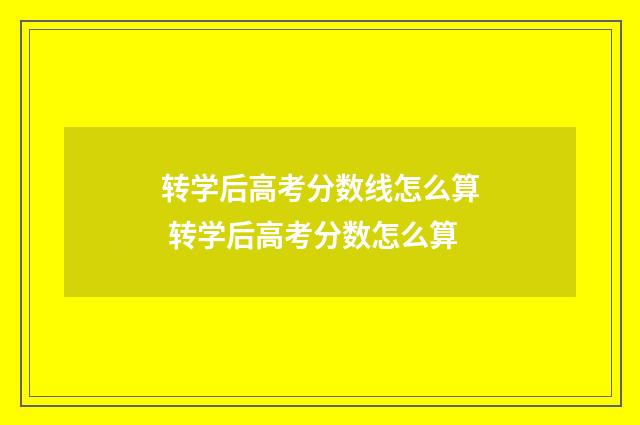 转学后高考分数线怎么算 转学后高考分数怎么算