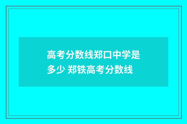 高考分数线郑口中学是多少 郑铁高考分数线