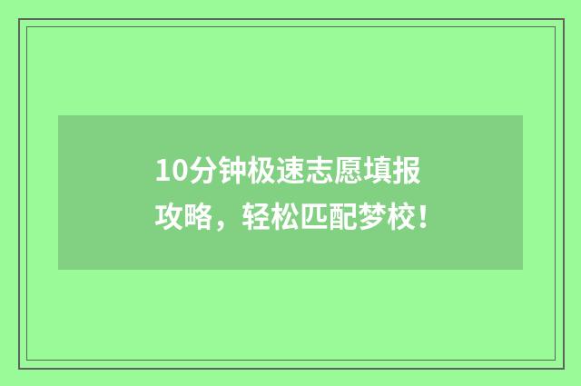 10分钟极速志愿填报攻略，轻松匹配梦校！