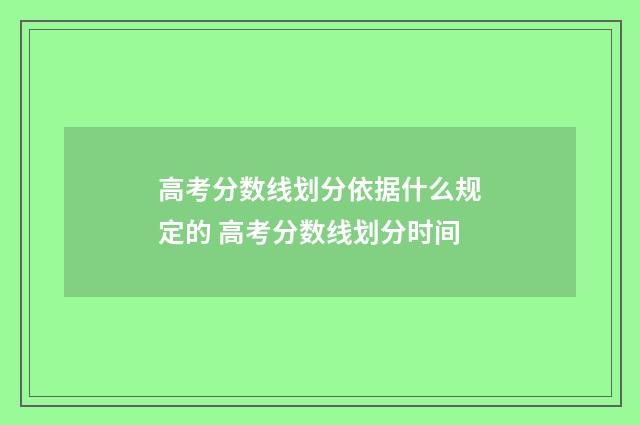 高考分数线划分依据什么规定的 高考分数线划分时间