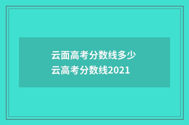 云面高考分数线多少 云高考分数线2021