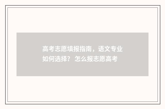 高考志愿填报指南，语文专业如何选择？ 怎么报志愿高考