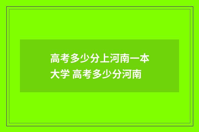 高考多少分上河南一本大学 高考多少分河南