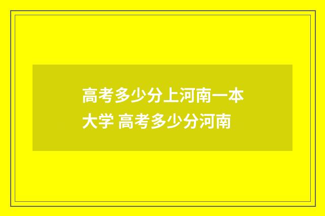 高考多少分上河南一本大学 高考多少分河南