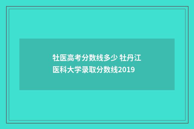 牡医高考分数线多少 牡丹江医科大学录取分数线2019