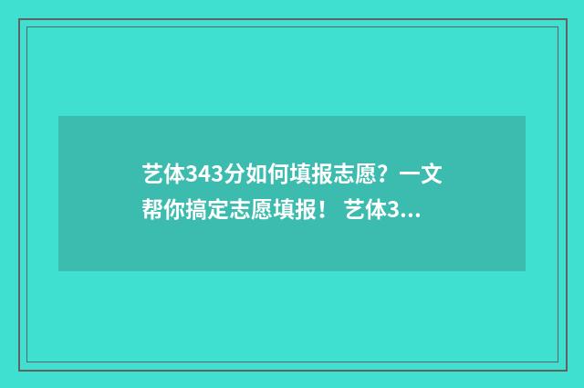 艺体343分如何填报志愿?一文帮你搞定志愿填报! 艺体342分能考什么大学
