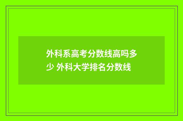 外科系高考分数线高吗多少 外科大学排名分数线