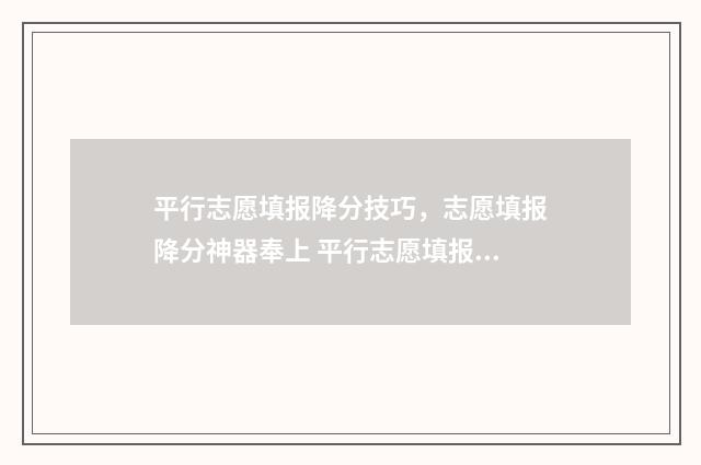 平行志愿填报降分技巧，志愿填报降分神器奉上 平行志愿填报梯度