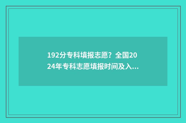 192分专科填报志愿？全国2024年专科志愿填报时间及入口 192分左右的专科
