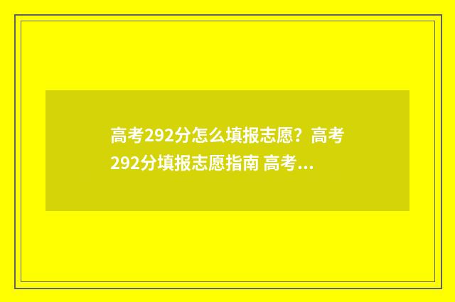 高考292分怎么填报志愿？高考292分填报志愿指南 高考292分能上什么学校