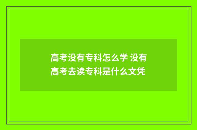 高考没有专科怎么学 没有高考去读专科是什么文凭