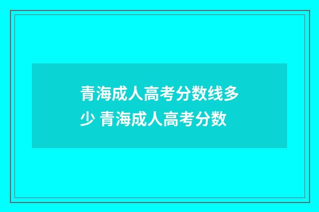 青海成人高考分数线多少 青海成人高考分数