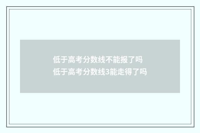 低于高考分数线不能报了吗 低于高考分数线3能走得了吗