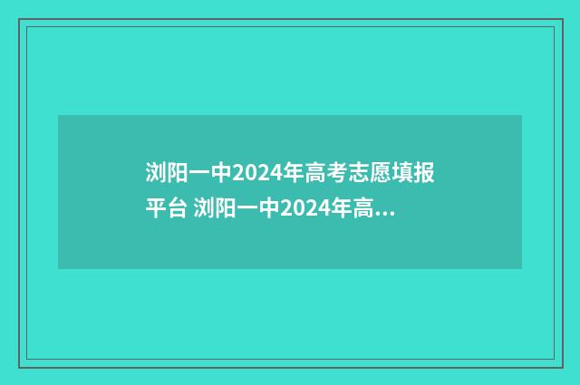 浏阳一中2024年高考志愿填报平台 浏阳一中2024年高考喜报图片