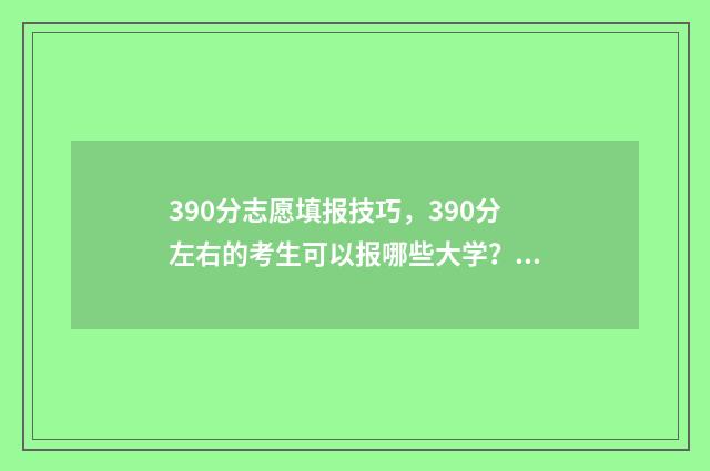 390分志愿填报技巧，390分左右的考生可以报哪些大学？ 高考志愿填报394