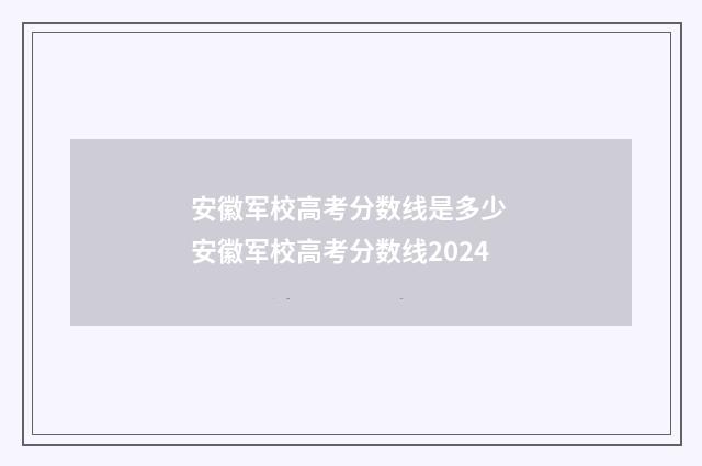 安徽军校高考分数线是多少 安徽军校高考分数线2024