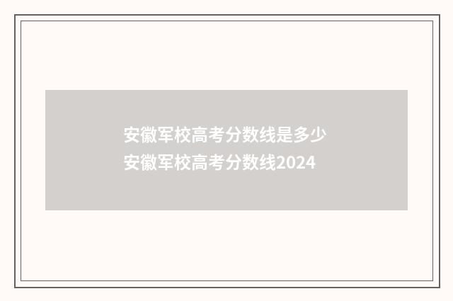 安徽军校高考分数线是多少 安徽军校高考分数线2024