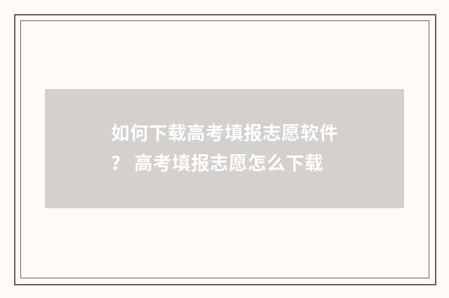 如何下载高考填报志愿软件？ 高考填报志愿怎么下载