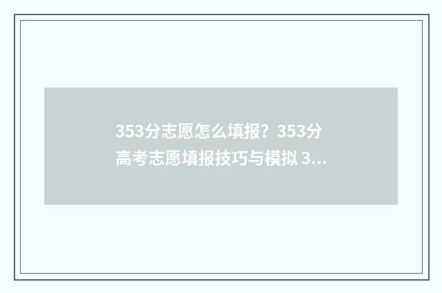 353分志愿怎么填报？353分高考志愿填报技巧与模拟 335高考志愿