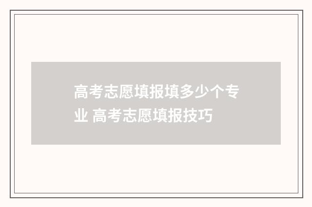 高考志愿填报填多少个专业 高考志愿填报技巧
