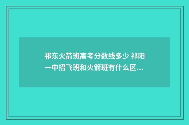 祁东火箭班高考分数线多少 祁阳一中招飞班和火箭班有什么区别